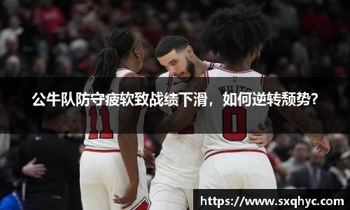 公牛队防守疲软致战绩下滑，如何逆转颓势？