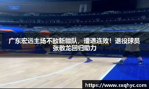 广东宏远主场不敌新疆队，遭遇连败！退役球员张敬龙回归助力