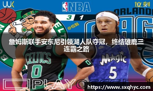 詹姆斯联手安东尼引领湖人队夺冠，终结雄鹿三连霸之路