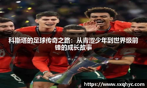 科斯塔的足球传奇之路：从青涩少年到世界级前锋的成长故事