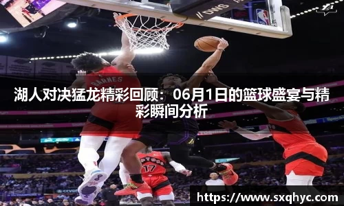 湖人对决猛龙精彩回顾：06月1日的篮球盛宴与精彩瞬间分析