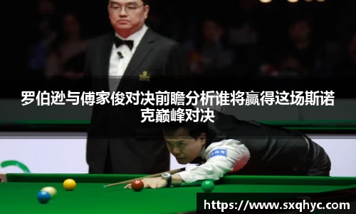 罗伯逊与傅家俊对决前瞻分析谁将赢得这场斯诺克巅峰对决