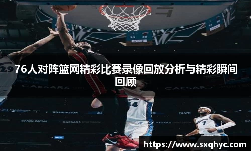 76人对阵篮网精彩比赛录像回放分析与精彩瞬间回顾